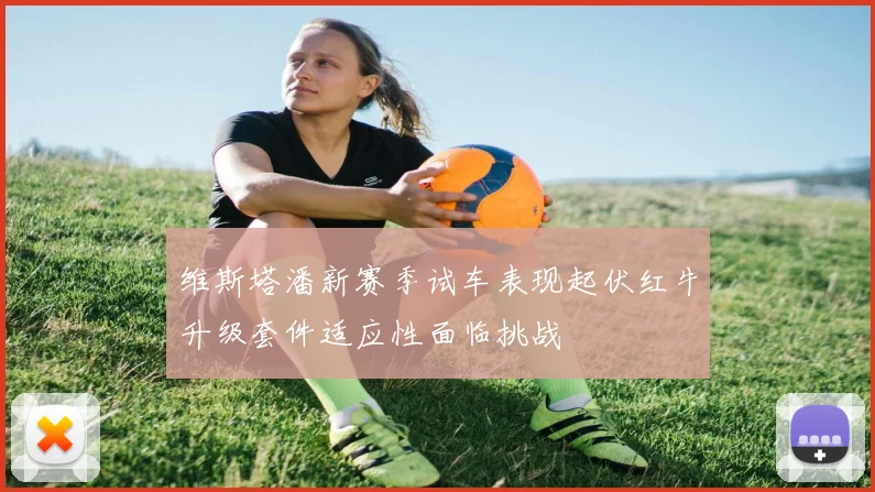 维斯塔潘新赛季试车表现起伏红牛升级套件适应性面临挑战