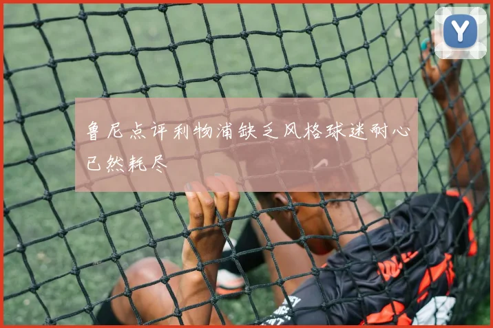 鲁尼点评利物浦缺乏风格球迷耐心已然耗尽