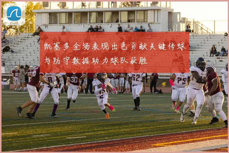凯塞多全场表现出色贡献关键传球与防守数据助力球队获胜