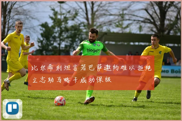 比尔希利坦言若巴萨邀约难以拒绝立志助马略卡成功保级