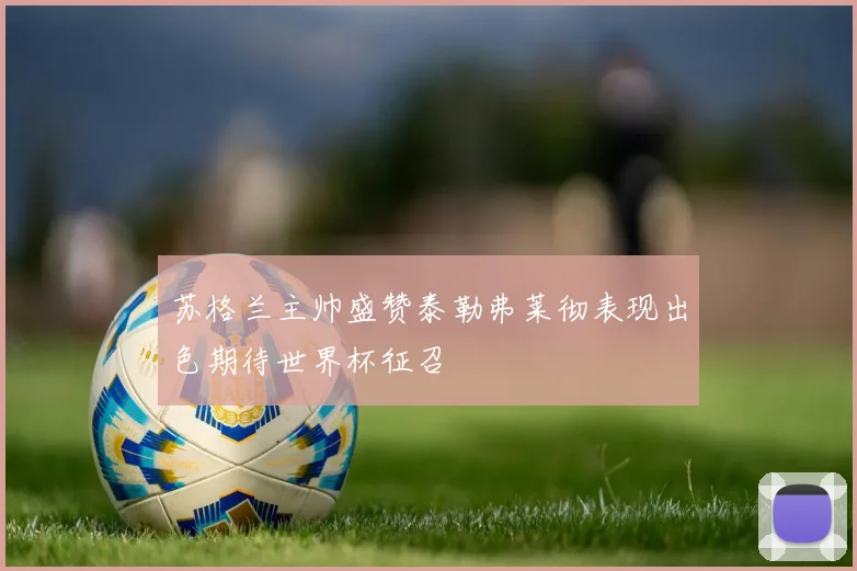 苏格兰主帅盛赞泰勒弗莱彻表现出色期待世界杯征召
