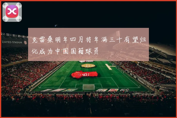 克雷桑明年四月将年满三十有望归化成为中国国籍球员