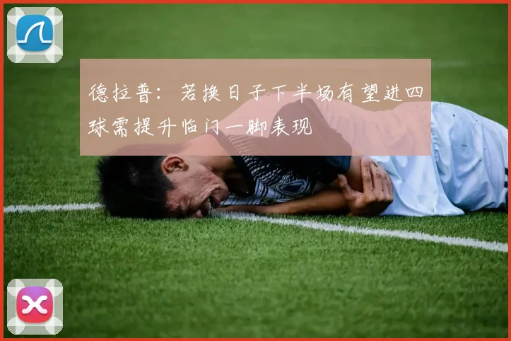 德拉普：若换日子下半场有望进四球需提升临门一脚表现