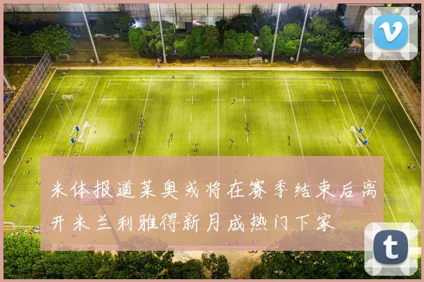 米体报道莱奥或将在赛季结束后离开米兰利雅得新月成热门下家
