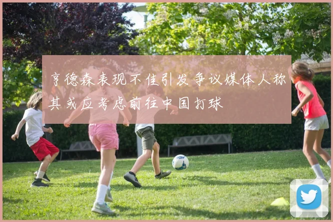 亨德森表现不佳引发争议媒体人称其或应考虑前往中国打球